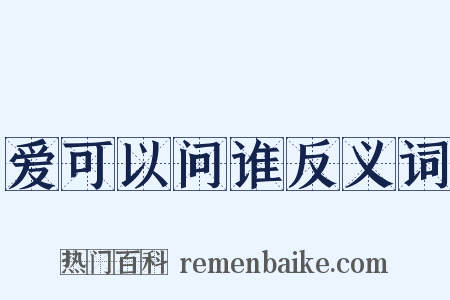 爱可以问谁反义词是什么意思的图片